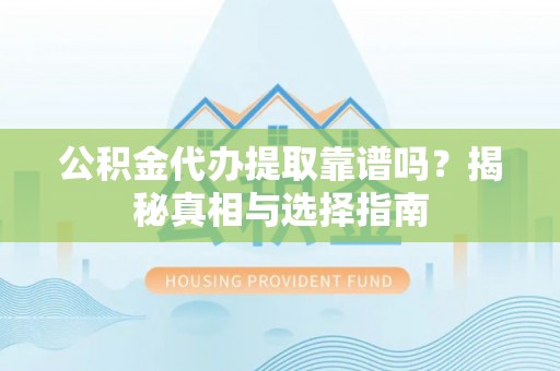 登封公积金代办提取靠谱吗？揭秘真相与选择指南