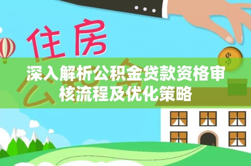 登封深入解析公积金贷款资格审核流程及优化策略