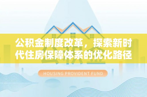 登封公积金制度改革，探索新时代住房保障体系的优化路径