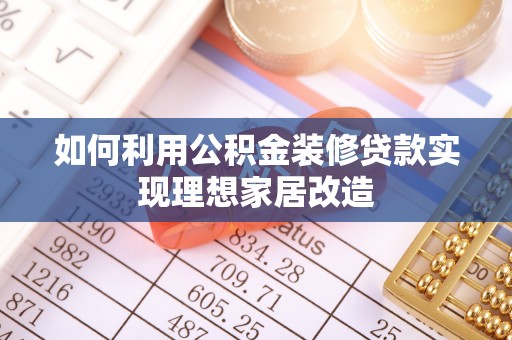 登封如何利用公积金装修贷款实现理想家居改造