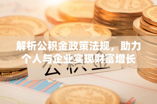 登封解析公积金政策法规，助力个人与企业实现财富增长