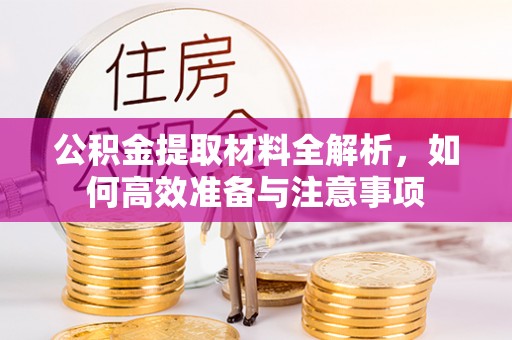 登封公积金提取材料全解析，如何高效准备与注意事项