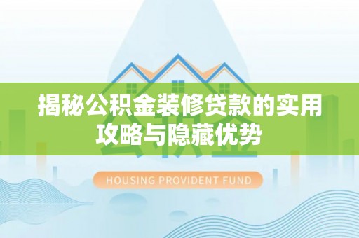 登封揭秘公积金装修贷款的实用攻略与隐藏优势