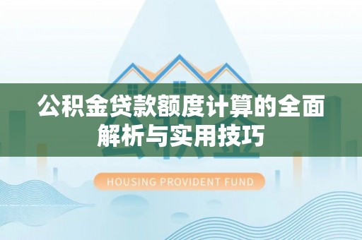 登封公积金贷款额度计算的全面解析与实用技巧