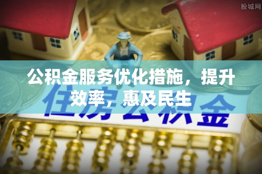 登封公积金服务优化措施，提升效率，惠及民生