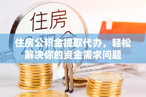 登封住房公积金提取代办，轻松解决你的资金需求问题