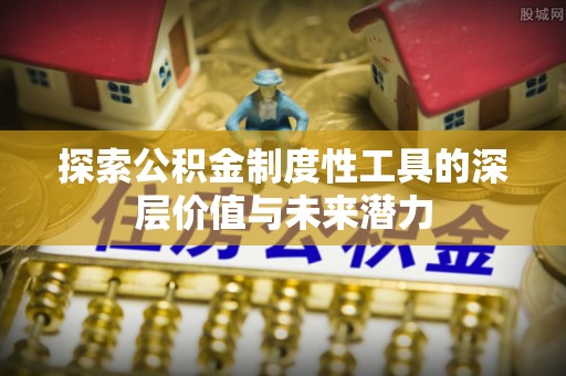 登封探索公积金制度性工具的深层价值与未来潜力