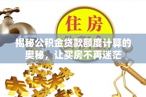 登封揭秘公积金贷款额度计算的奥秘，让买房不再迷茫