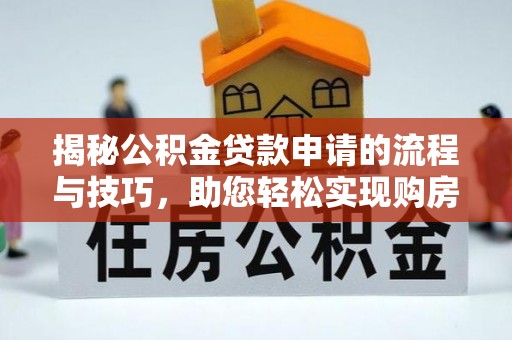 登封揭秘公积金贷款申请的流程与技巧，助您轻松实现购房梦