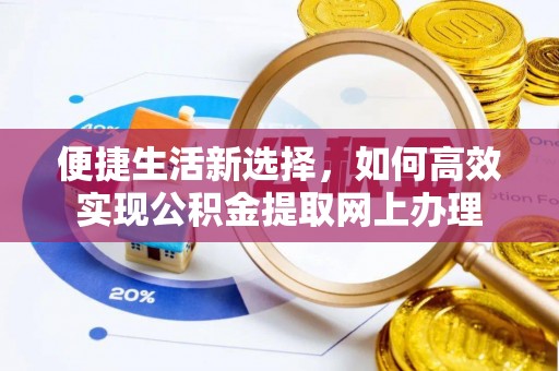 登封便捷生活新选择，如何高效实现公积金提取网上办理
