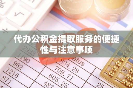 登封代办公积金提取服务的便捷性与注意事项