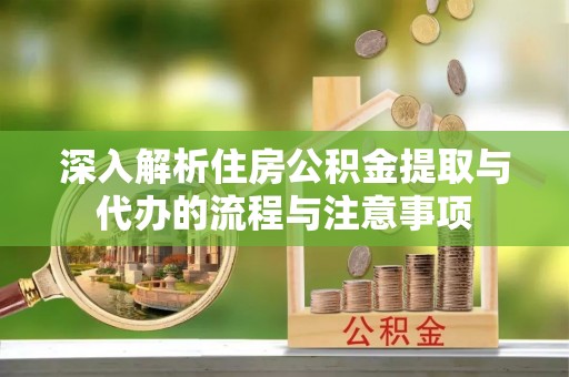 登封深入解析住房公积金提取与代办的流程与注意事项