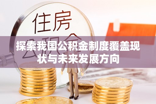 登封探索我国公积金制度覆盖现状与未来发展方向