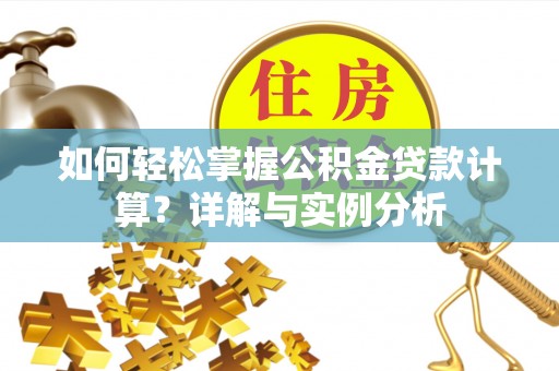 登封如何轻松掌握公积金贷款计算？详解与实例分析
