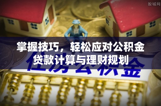 登封掌握技巧，轻松应对公积金贷款计算与理财规划