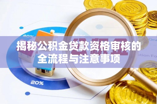 登封揭秘公积金贷款资格审核的全流程与注意事项
