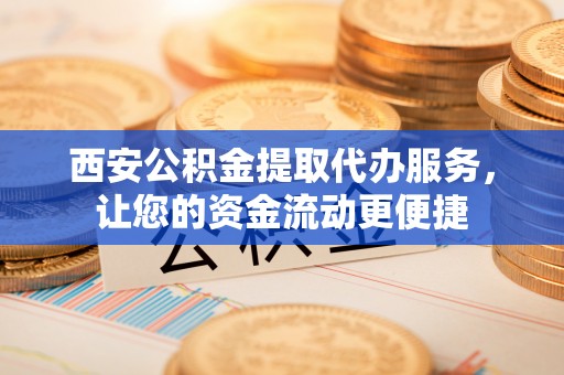 登封西安公积金提取代办服务，让您的资金流动更便捷