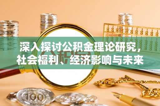 登封深入探讨公积金理论研究，社会福利、经济影响与未来展望