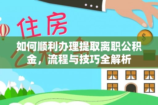 登封如何顺利办理提取离职公积金，流程与技巧全解析