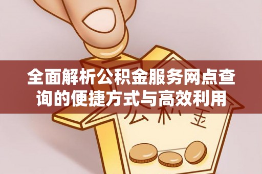 登封全面解析公积金服务网点查询的便捷方式与高效利用