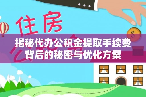 登封揭秘代办公积金提取手续费背后的秘密与优化方案