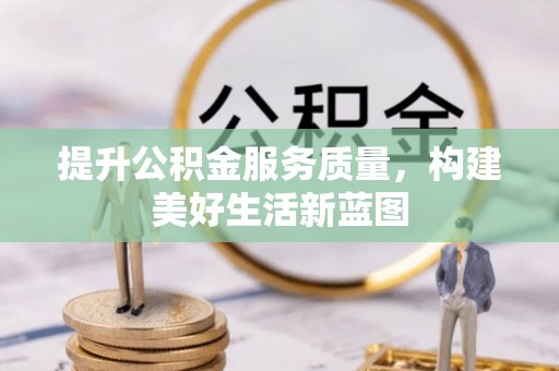 登封提升公积金服务质量，构建美好生活新蓝图