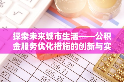 登封探索未来城市生活——公积金服务优化措施的创新与实践