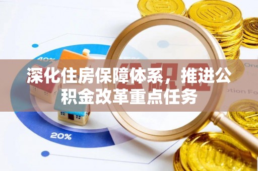 登封深化住房保障体系，推进公积金改革重点任务