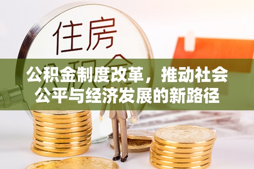 登封公积金制度改革，推动社会公平与经济发展的新路径