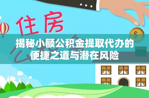 登封揭秘小额公积金提取代办的便捷之道与潜在风险