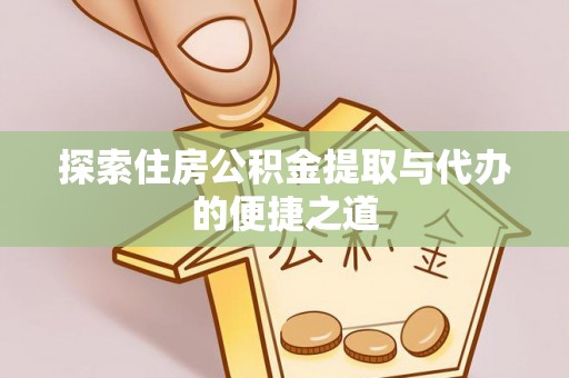 登封探索住房公积金提取与代办的便捷之道
