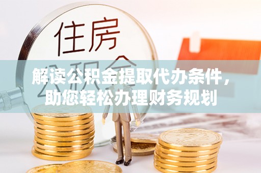 登封解读公积金提取代办条件，助您轻松办理财务规划