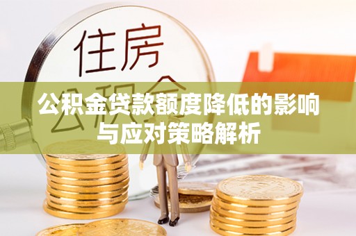 登封公积金贷款额度降低的影响与应对策略解析