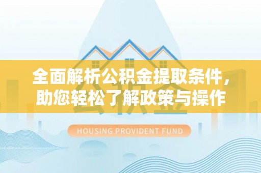 登封全面解析公积金提取条件，助您轻松了解政策与操作