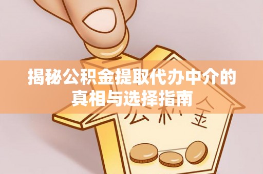 登封揭秘公积金提取代办中介的真相与选择指南