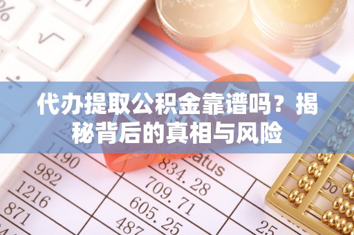 登封代办提取公积金靠谱吗？揭秘背后的真相与风险