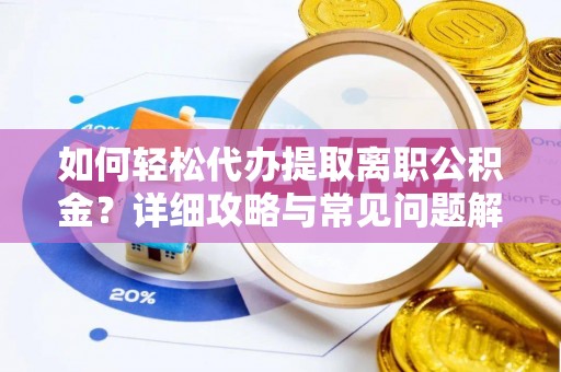 登封如何轻松代办提取离职公积金？详细攻略与常见问题解析