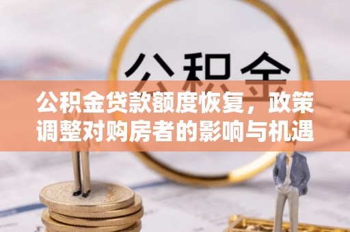 登封公积金贷款额度恢复，政策调整对购房者的影响与机遇