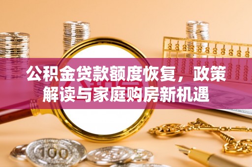 登封公积金贷款额度恢复，政策解读与家庭购房新机遇