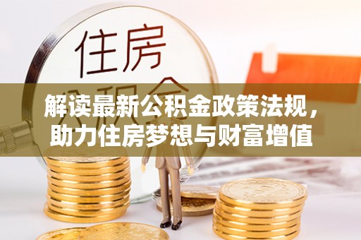 登封解读最新公积金政策法规，助力住房梦想与财富增值