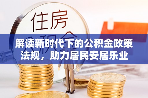 登封解读新时代下的公积金政策法规，助力居民安居乐业