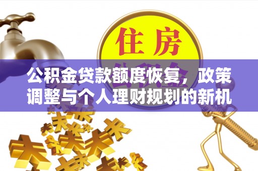 登封公积金贷款额度恢复，政策调整与个人理财规划的新机遇