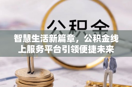 登封智慧生活新篇章，公积金线上服务平台引领便捷未来