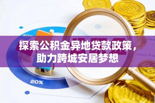 登封探索公积金异地贷款政策，助力跨城安居梦想