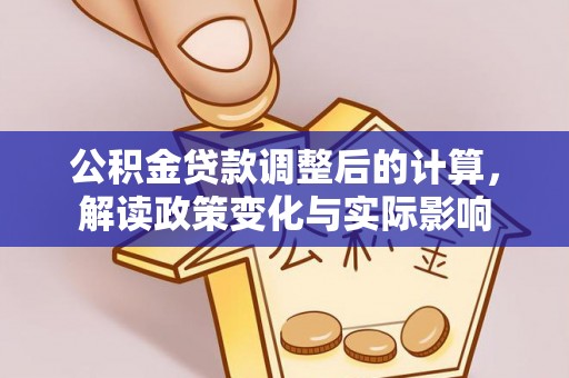登封公积金贷款调整后的计算，解读政策变化与实际影响