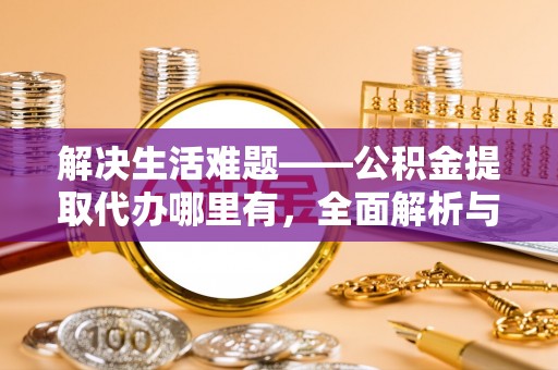 登封解决生活难题——公积金提取代办哪里有，全面解析与服务推荐