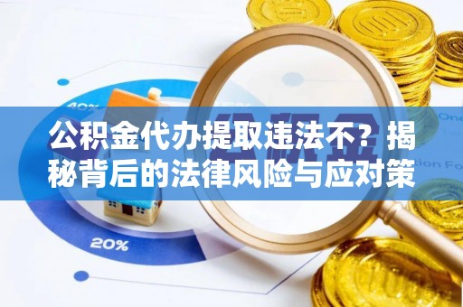 登封公积金代办提取违法不？揭秘背后的法律风险与应对策略