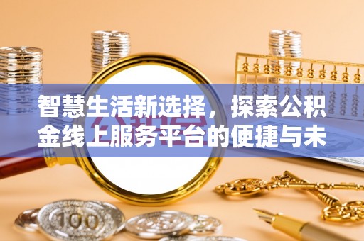 登封智慧生活新选择，探索公积金线上服务平台的便捷与未来