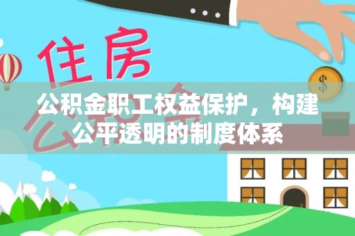 登封公积金职工权益保护，构建公平透明的制度体系