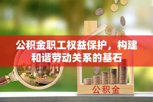 登封公积金职工权益保护，构建和谐劳动关系的基石
